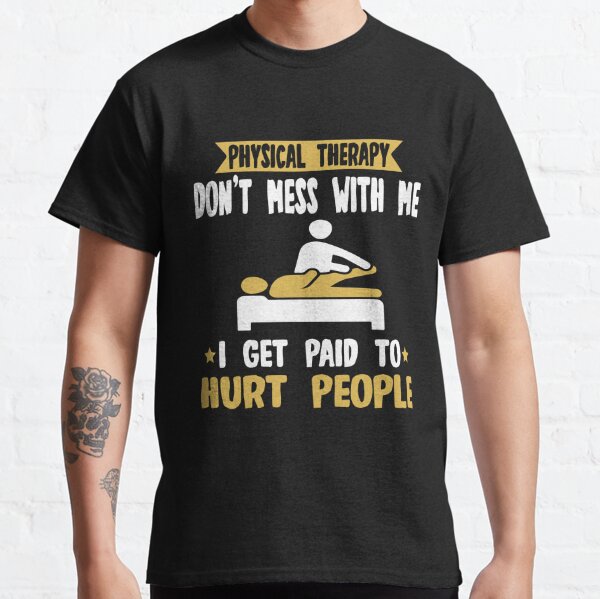 Physical Therapy Don't Mess With Me I Get Paid To Hurt People Classic T-Shirt