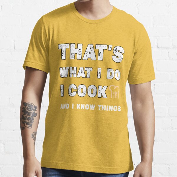 That's what I do I cook and I know things ,Great Cooking Saying Gift Kitchen  Women Men,Cooking gifts for him Essential T-Shirt for Sale by Essakhi12