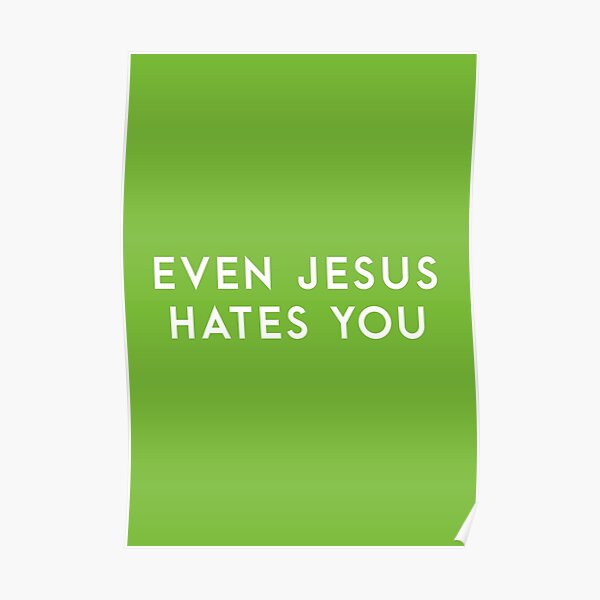 Even Jesus Hates You Poster By Redridgedesigns Redbubble