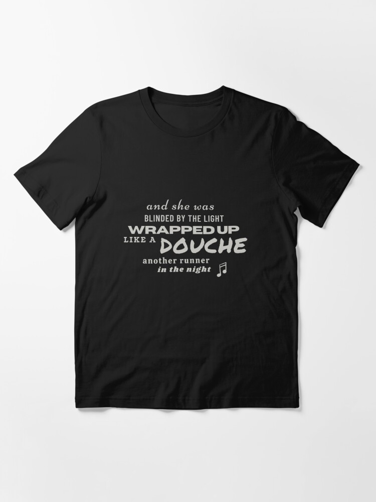 Blinded by the LightWrapped Up Like a DOUCHE Essential T-Shirt