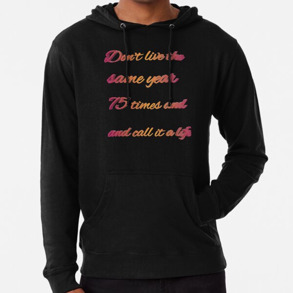 Don't live the same year 75 times and call it a life Lightweight Hoodie