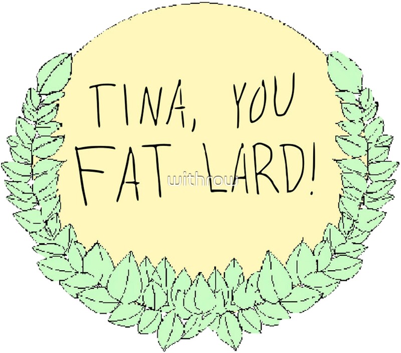 "Tina, you fat lard!" Stickers by withrow Redbubble pic