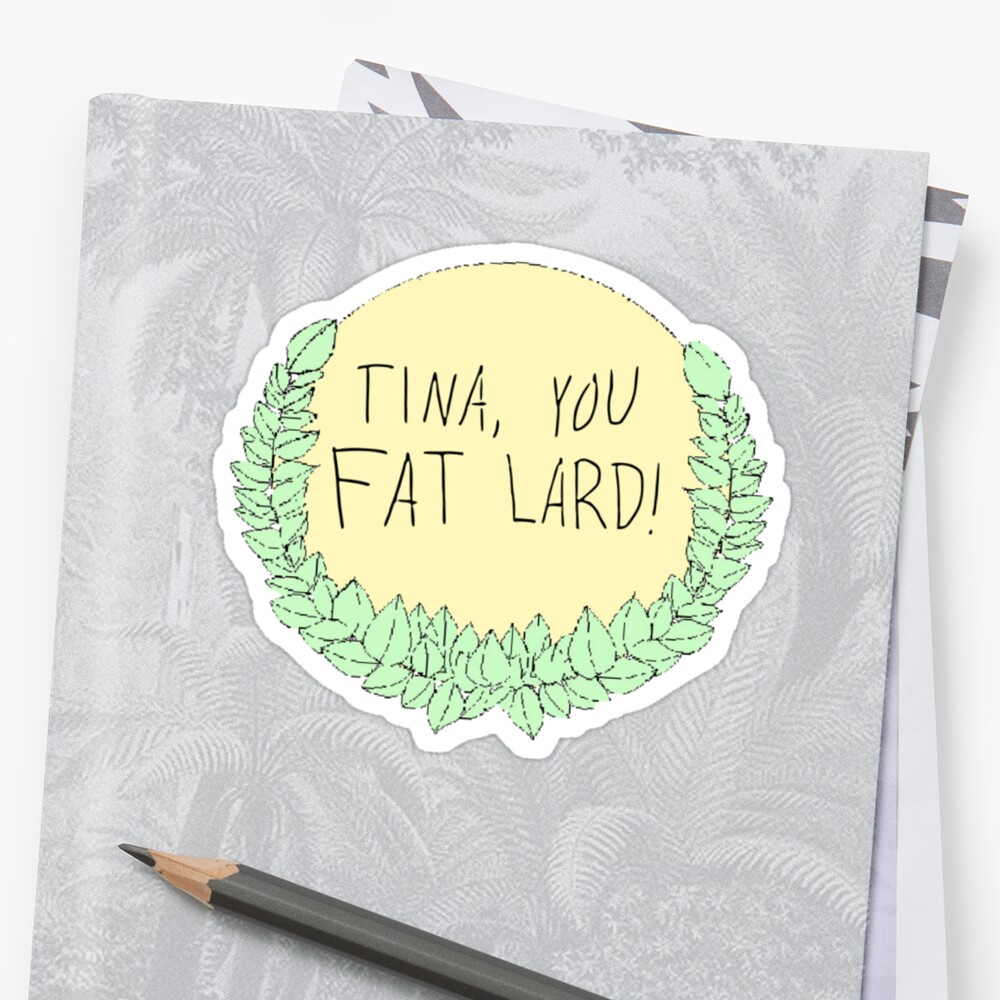 "Tina, you fat lard!" Stickers by withrow Redbubble