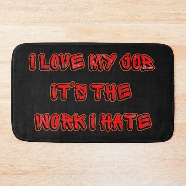 Item preview, I Love My Job It's The Work I Hate designed and sold by StephenMollie.