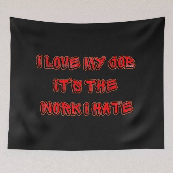 Item preview, I Love My Job It's The Work I Hate designed and sold by StephenMollie.
