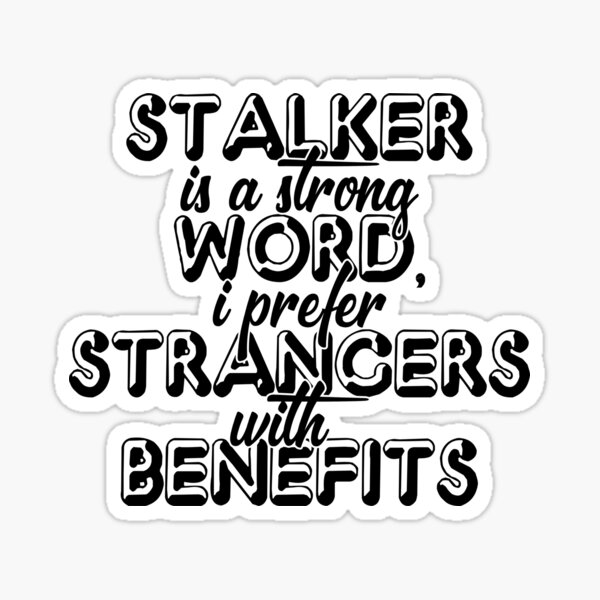 stalker-is-a-strong-word-i-prefer-strangers-with-benefits-sticker