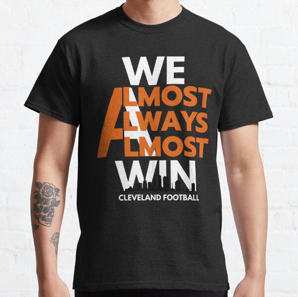 We Almost Always Almost Win - Funny Cleveland Browns Football T-shirt,  hoodie, sweater, long sleeve and tank top