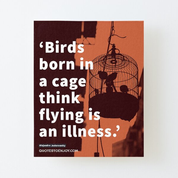 Birds born in a cage think flying is an illness. - Alejandro Jodorowsky Canvas Mounted Print