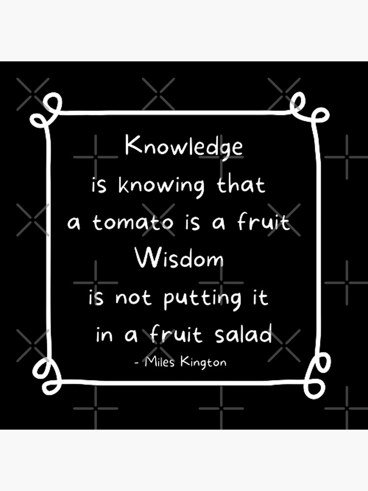  knowledge is knowing that a tomato is a fruit wisdom is not putting