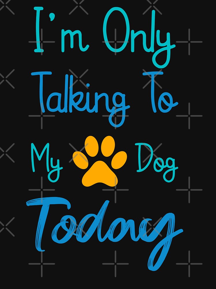 i am only talking to my dog today