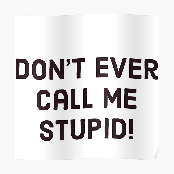 don-t-ever-call-me-stupid-poster-for-sale-by-funkifunki-redbubble