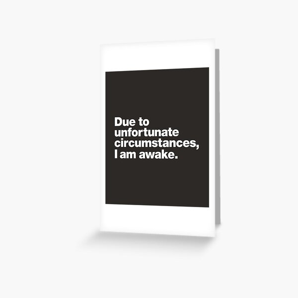 Due to unfortunate circumstances, I am awake. Greeting Card