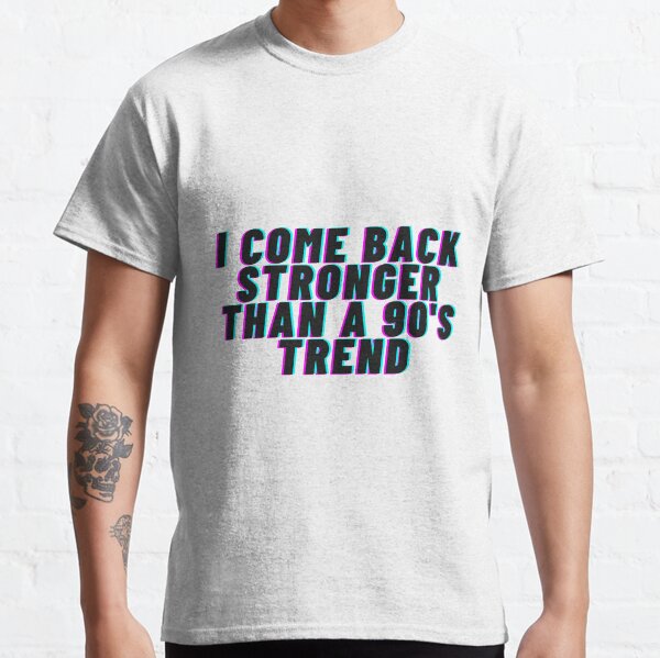 i-come-back-stronger-than-a-90s-trend-t-shirts-redbubble