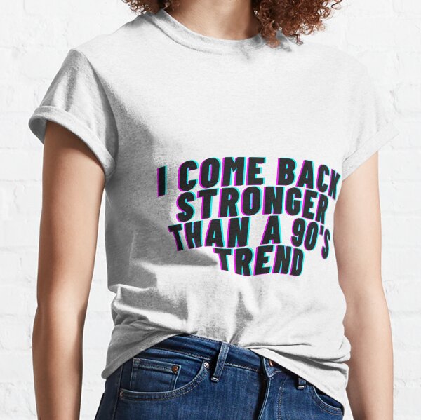 i-come-back-stronger-than-a-90s-trend-shirt-teetopubic