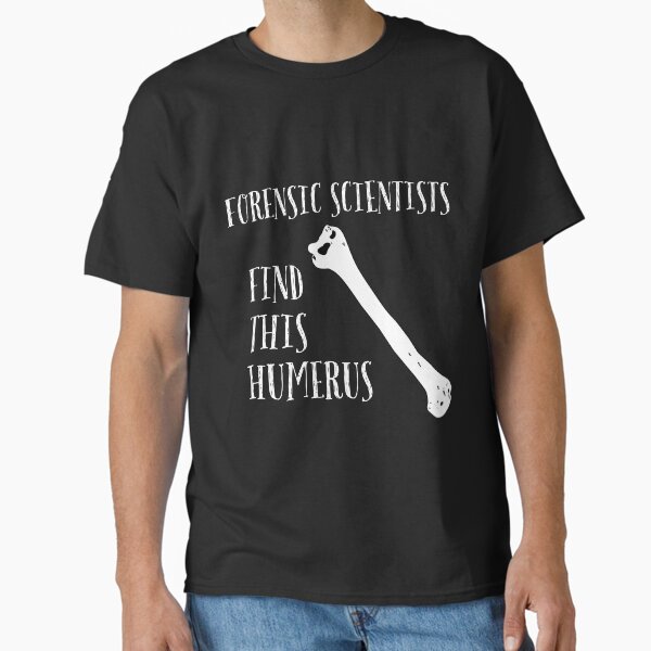 Forensic Scientists find this Humerus Classic T-Shirt