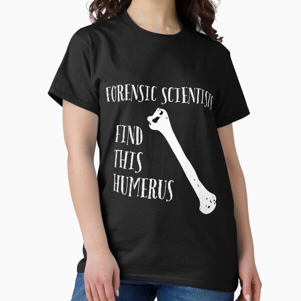 Forensic Scientists find this Humerus Classic T-Shirt