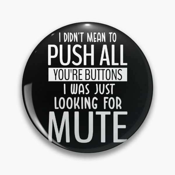 I Didnt Mean To Push All Your I Was Looking For Mute Pins and Buttons ...