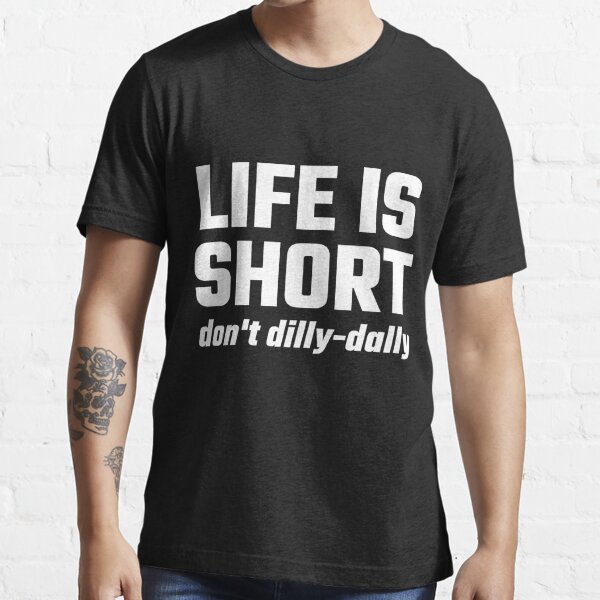 Life Is Short Don T Dilly Dally T Shirt For Sale By Evahhamilton