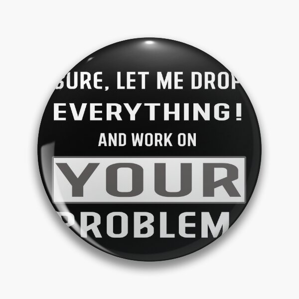 Item preview, Sure let Me Drop Everything And Work On Your Problem! designed and sold by Hamadax.