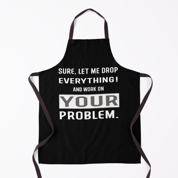 Item preview, Sure let Me Drop Everything And Work On Your Problem! designed and sold by Hamadax.