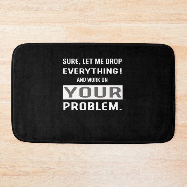 Item preview, Sure let Me Drop Everything And Work On Your Problem! designed and sold by Hamadax.