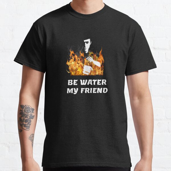 Be Water My Friend T Shirts Redbubble