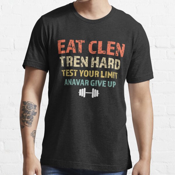 Eat Clen, Tren Hard, Test Your Limit, Anavar Give Up Essential T-Shirt