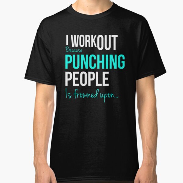 I WORKOUT Because Punching People is frowned upon... Classic T-Shirt