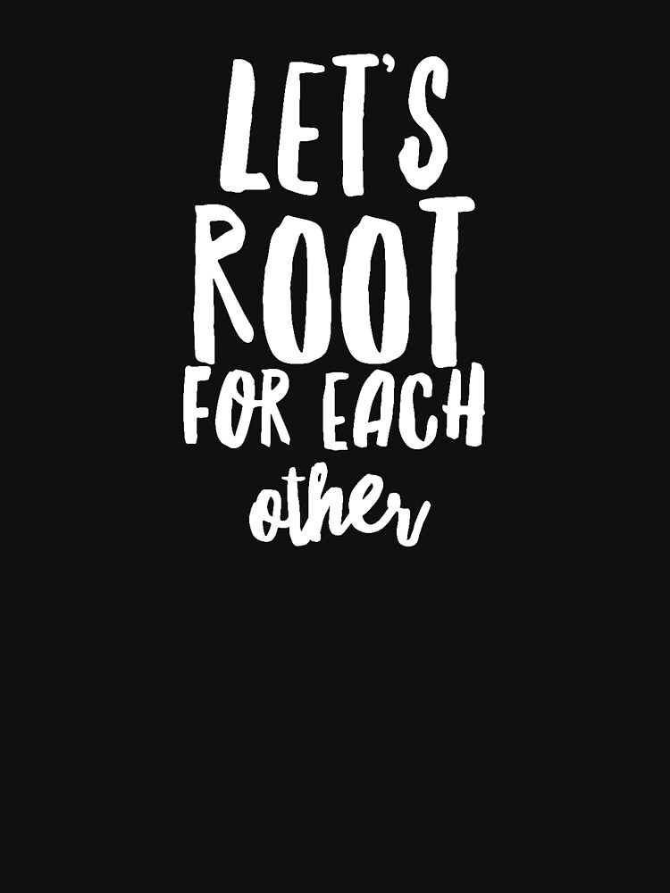 “Let’s Root for Each Other” T-shirt for Sale by larky1961yahoo