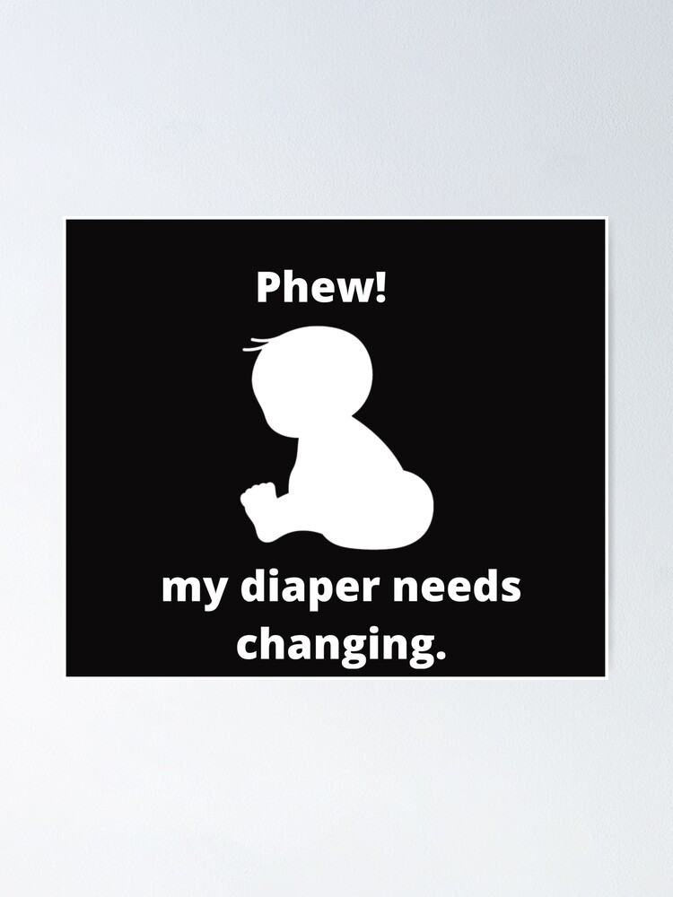 "Phew!,my diaper needs changing(loaded diaper)" Poster for Sale by