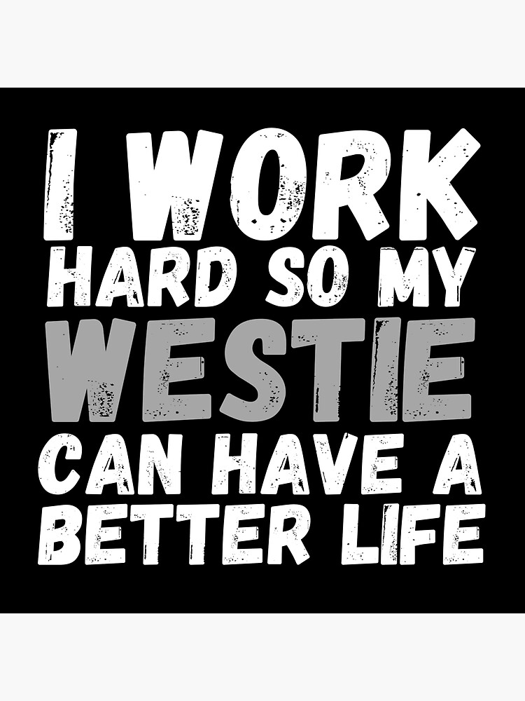 I Work Hard So My Westie Can Have A Better Life by m95sim