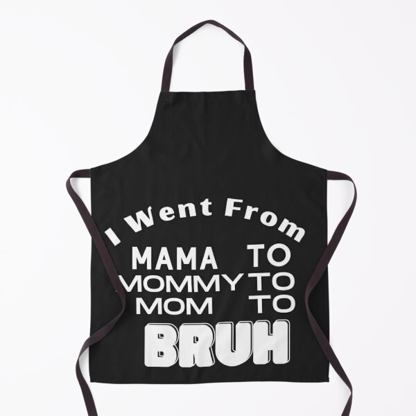 I Went From Mama to Mommy to Mom to Bruh Apron for Sale by CreativaArt