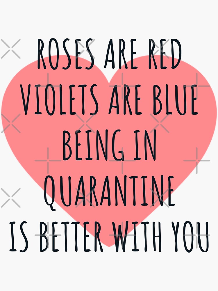 "Roses are red violets are blue being in quarantine is better with you