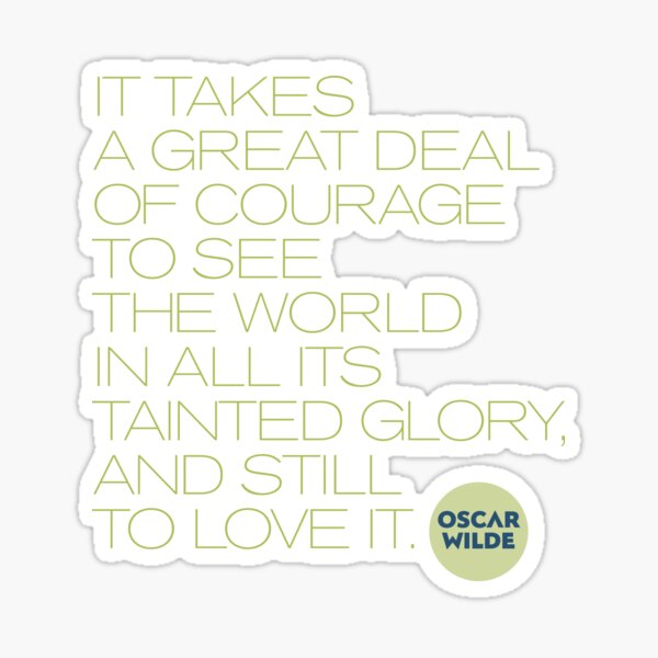 It takes a great deal of courage to see the world in all its tainted glory, and still to love it. Oscar Wilde Sticker