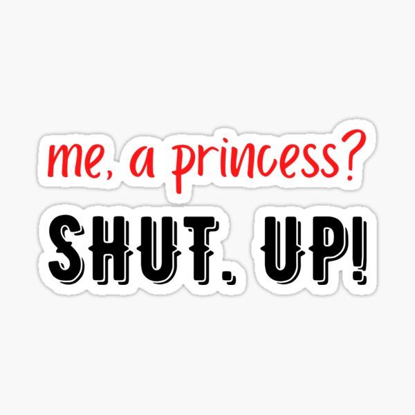 me a princess shut up shirt