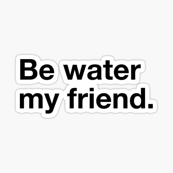 Be water my friend. Sticker