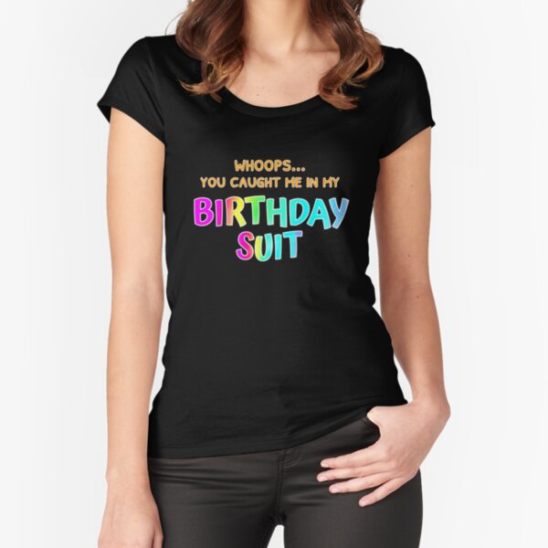 Today, I'm wearing my birthday suit in your honor.