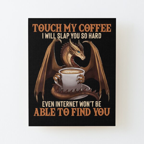 touch my coffee i will slap you