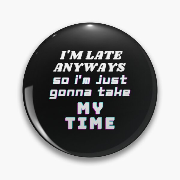 Item preview, I'M LATE ANYWAYS SO I'M JUST GONNA TAKE MY TIME designed and sold by CalmNCool.