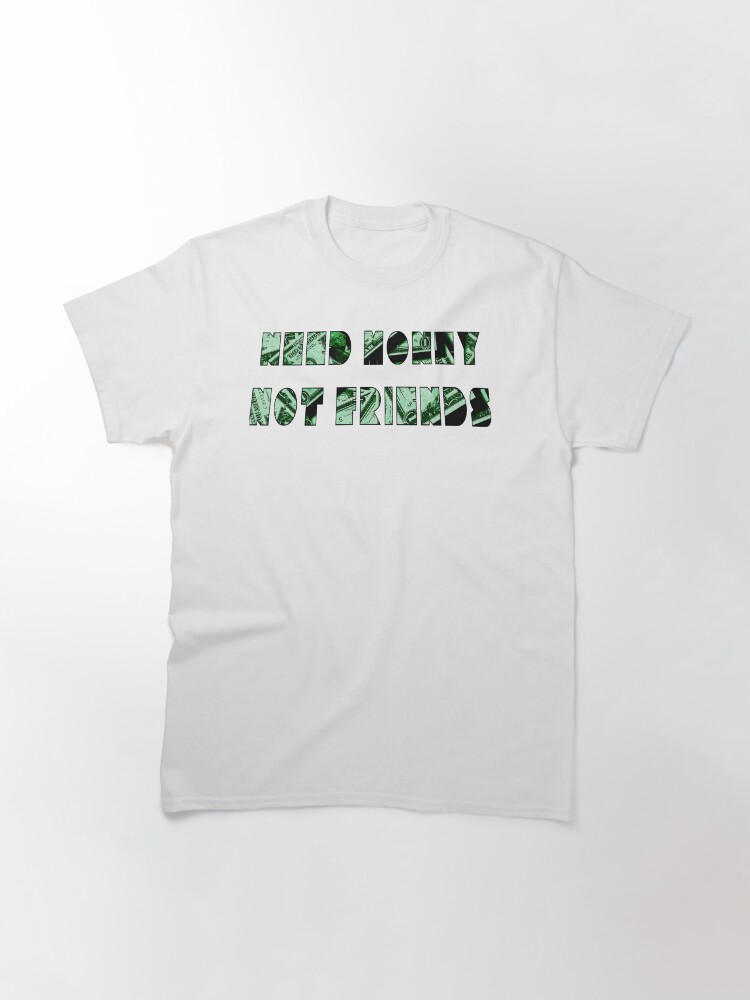 Alternate view of Need Money Not Friends Classic T-Shirt
