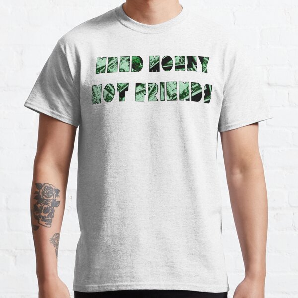 Need Money Not Friends Classic T-Shirt