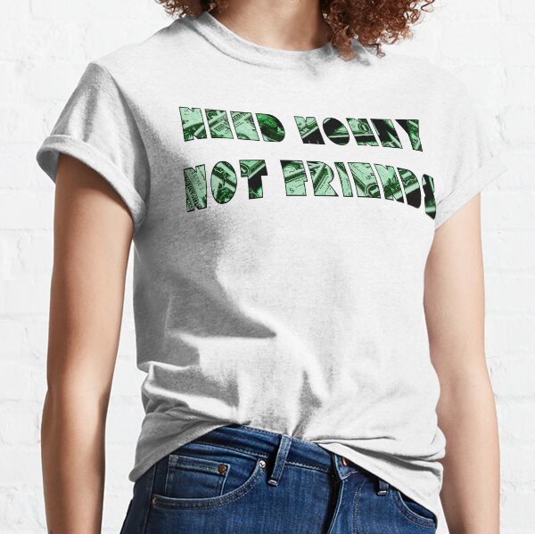 Need Money Not Friends Classic T-Shirt