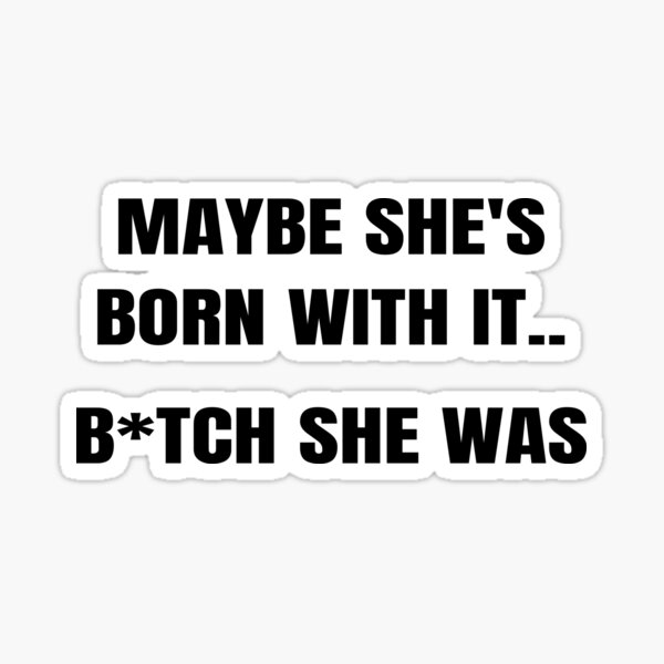 Maybe Shes Born With It B Tch She Was Sticker By Clickforyous