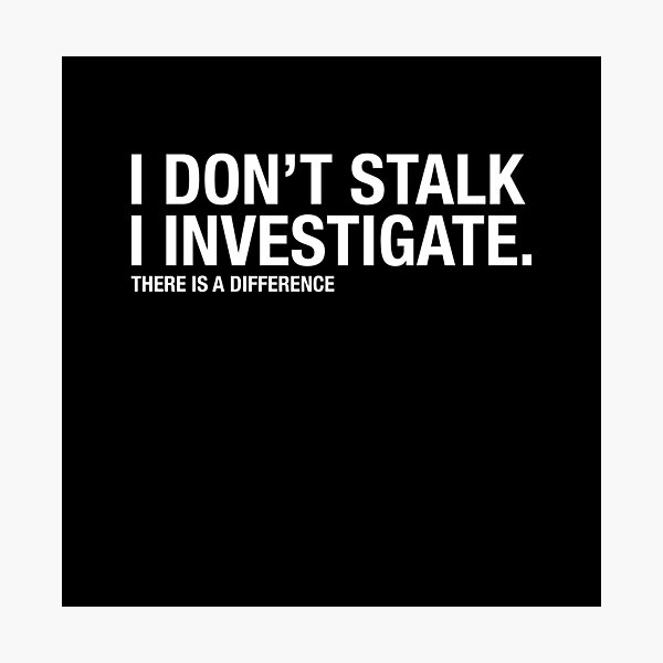 I don't Stalk I Investigate, Funny Relationship quote Photographic Print