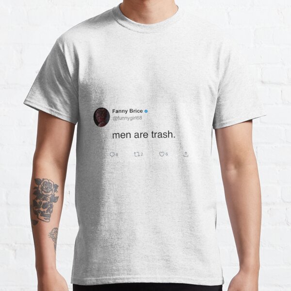 men are trash fanny brice tweet Classic T-Shirt