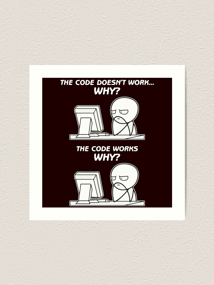 The Code Doesn T Work Why The Code Works Why Funny Programming Meme Art Print By