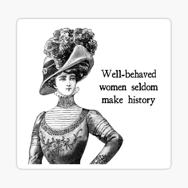 Well-Behaved Women Seldom Make History Sticker