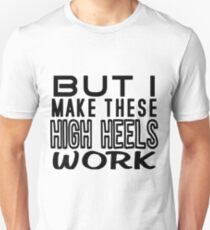 But I Make These High Heels Work Unisex T-Shirt