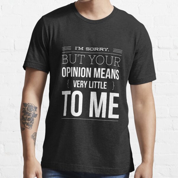 "I'm sorry but your opinion means very little to me funny" Tshirt for