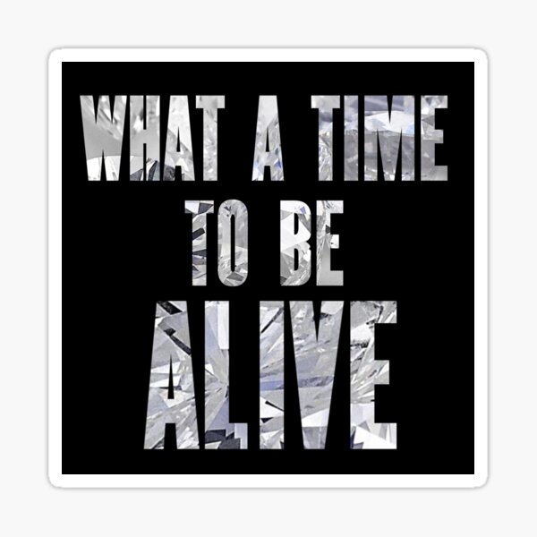 What a Time to be Alive Sticker